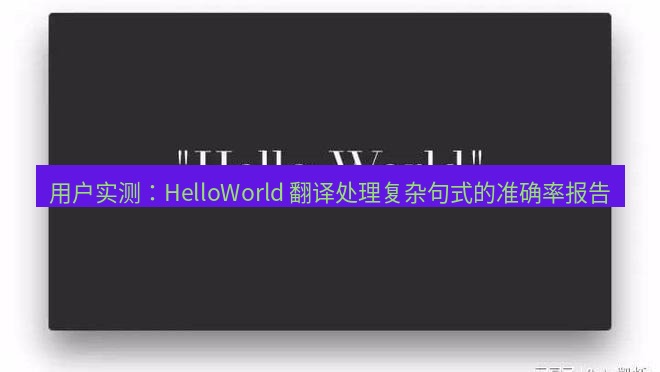 helloworld翻译 用户实测：HelloWorld 翻译处理复杂句式的准确率报告