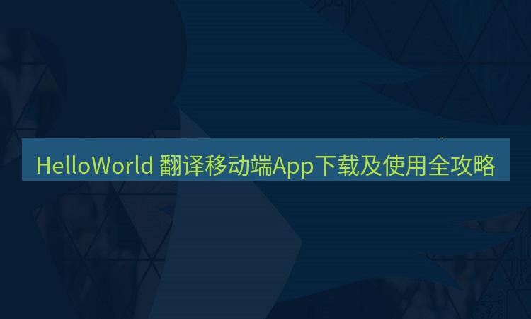helloworld翻译 HelloWorld 翻译移动端App下载及使用全攻略
