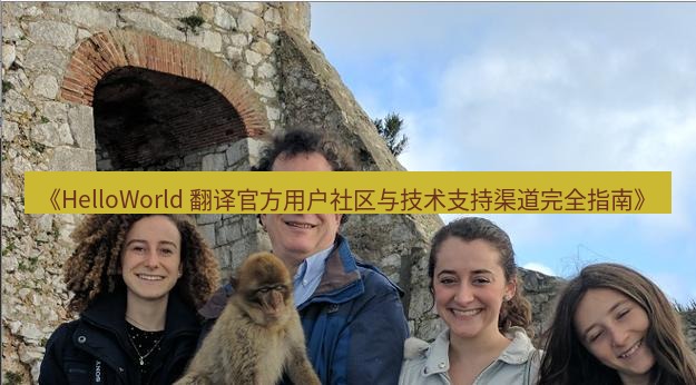 helloworld翻译 《HelloWorld 翻译官方用户社区与技术支持渠道完全指南》