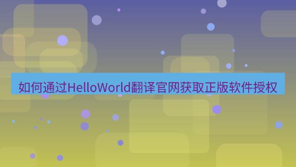 如何通过HelloWorld翻译官网获取正版软件授权