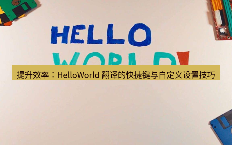 helloworld翻译 提升效率：HelloWorld 翻译的快捷键与自定义设置技巧