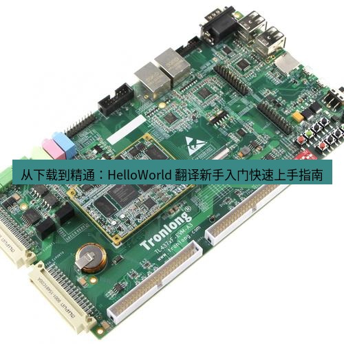 helloworld翻译 从下载到精通：HelloWorld 翻译新手入门快速上手指南