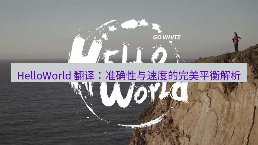 helloworld翻译 HelloWorld 翻译：准确性与速度的完美平衡解析