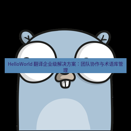 helloworld翻译 HelloWorld 翻译企业级解决方案：团队协作与术语库管理