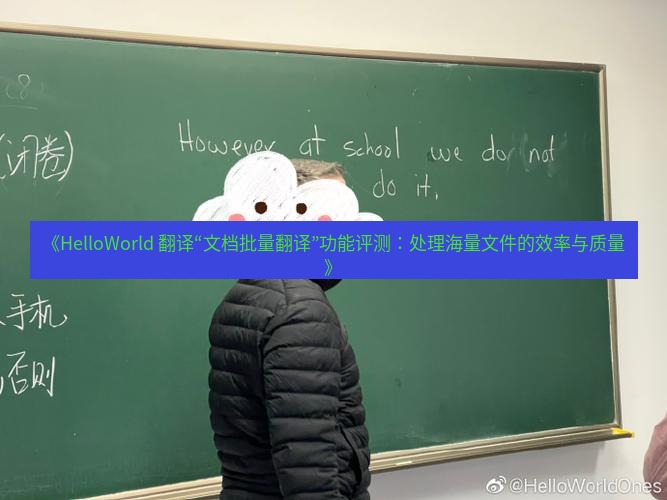 helloworld翻译 《HelloWorld 翻译“文档批量翻译”功能评测：处理海量文件的效率与质量》