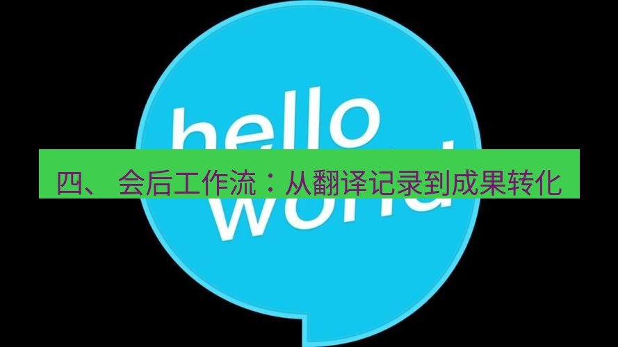helloworld翻译 四、 会后工作流：从翻译记录到成果转化