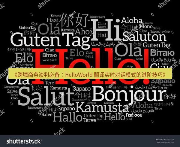 《跨境商务谈判必备：HelloWorld 翻译实时对话模式的进阶技巧》