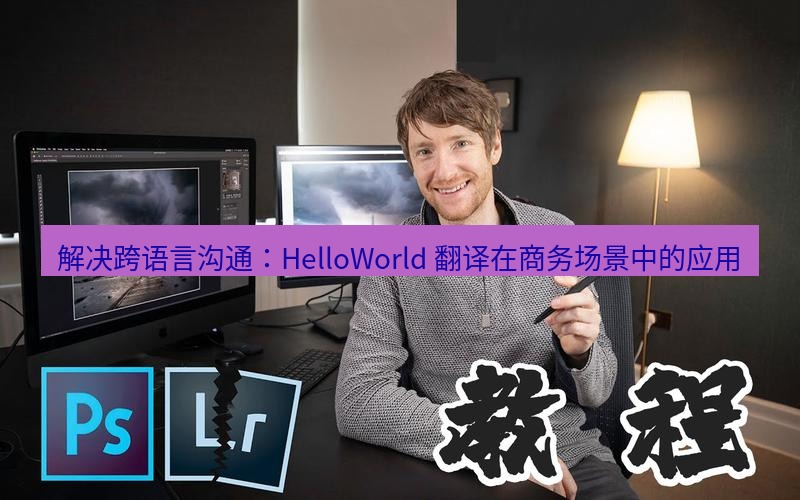 helloworld翻译 解决跨语言沟通：HelloWorld 翻译在商务场景中的应用