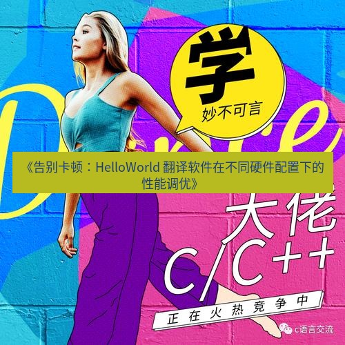 helloworld翻译 《告别卡顿：HelloWorld 翻译软件在不同硬件配置下的性能调优》