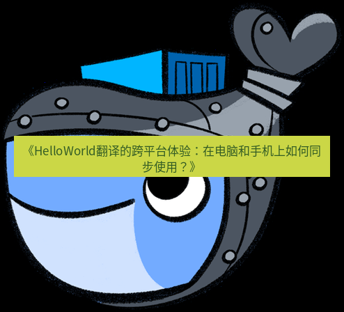 helloworld翻译 《HelloWorld翻译的跨平台体验：在电脑和手机上如何同步使用？》
